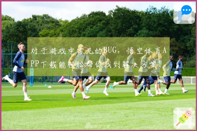 对于游戏中常见的BUG，悟空体育APP下载能轻松帮你找到解决方案！