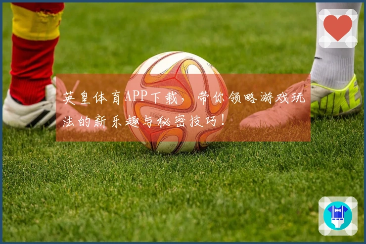 英皇体育APP下载，带你领略游戏玩法的新乐趣与秘密技巧！