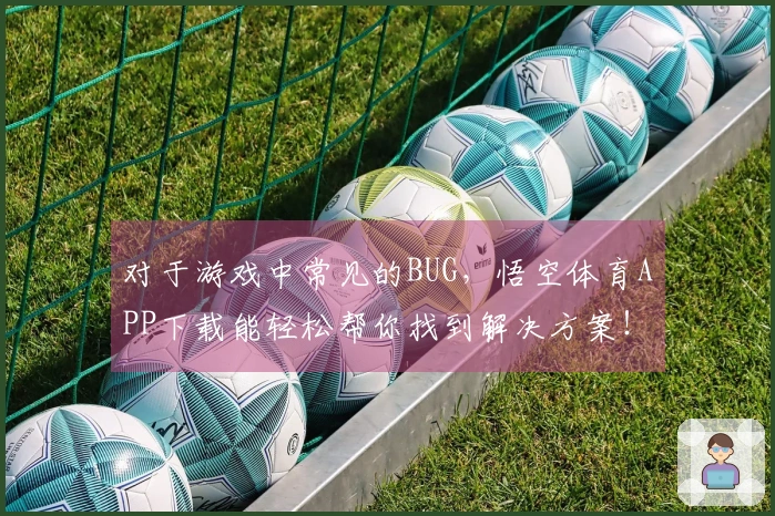 对于游戏中常见的BUG，悟空体育APP下载能轻松帮你找到解决方案！