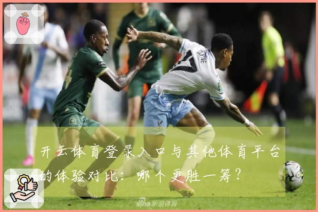 开云体育登录入口与其他体育平台的体验对比：哪个更胜一筹？
