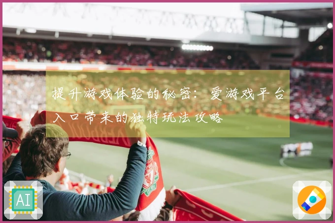提升游戏体验的秘密：爱游戏平台入口带来的独特玩法攻略