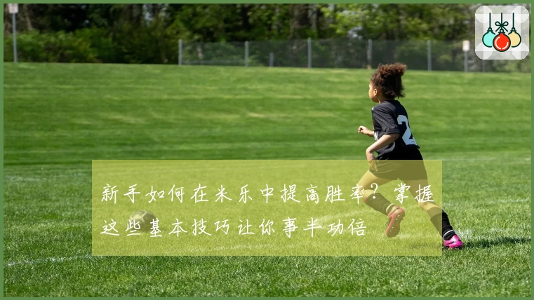 新手如何在米乐中提高胜率？掌握这些基本技巧让你事半功倍