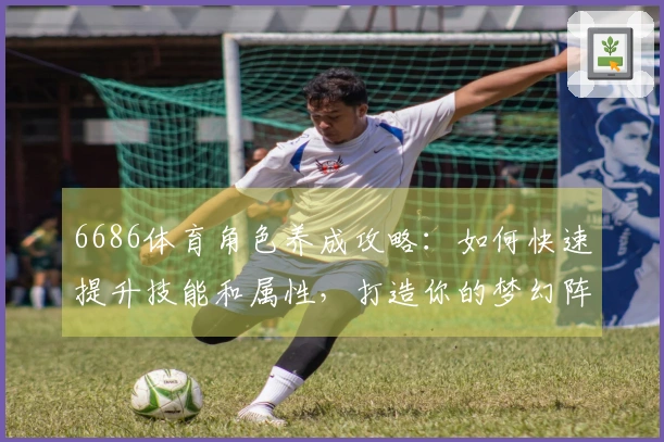 6686体育角色养成攻略：如何快速提升技能和属性，打造你的梦幻阵容