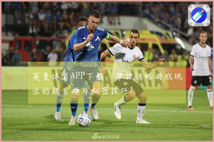 英皇体育APP下载，带你领略游戏玩法的新乐趣与秘密技巧！