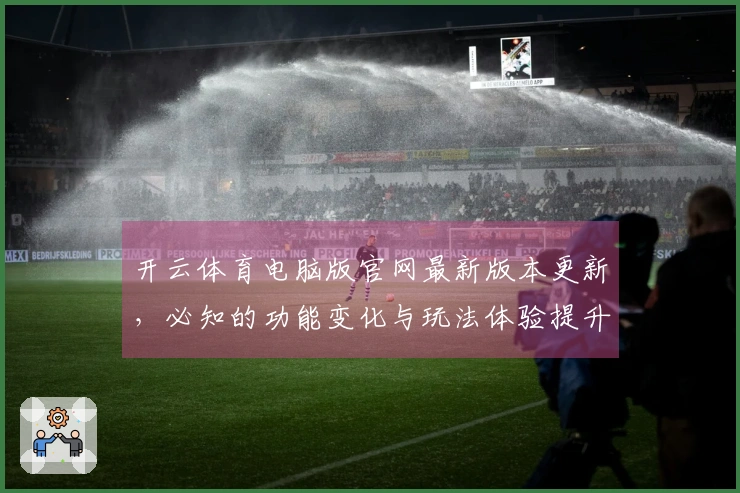 开云体育电脑版官网最新版本更新，必知的功能变化与玩法体验提升建议