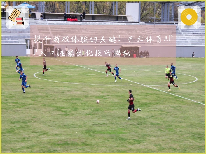 提升游戏体验的关键！开云体育APP入口性能优化技巧揭秘
