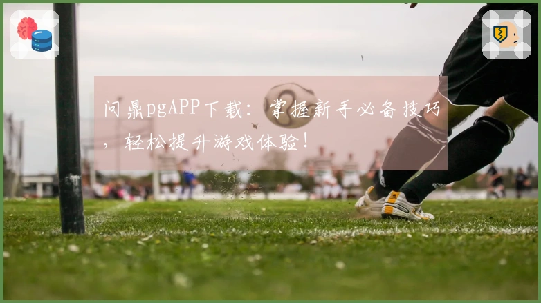 问鼎pgAPP下载：掌握新手必备技巧，轻松提升游戏体验！