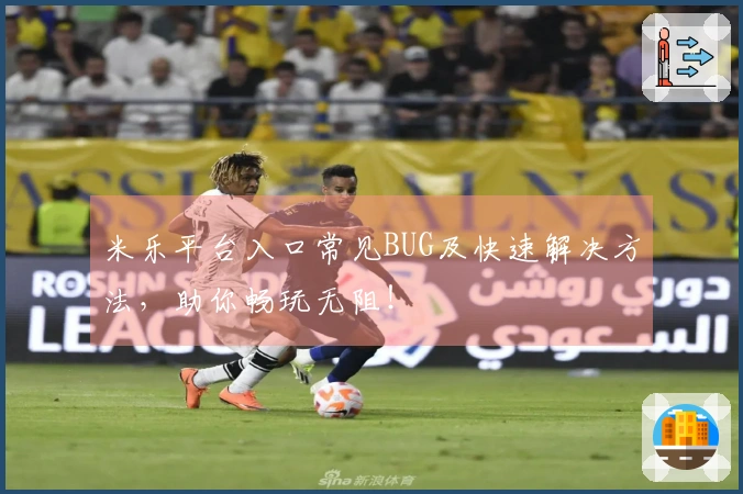 米乐平台入口常见BUG及快速解决方法，助你畅玩无阻！