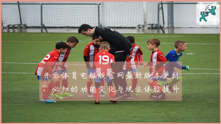 开云体育电脑版官网最新版本更新，必知的功能变化与玩法体验提升建议
