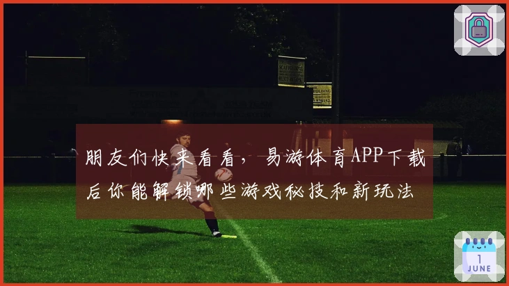 朋友们快来看看，易游体育APP下载后你能解锁哪些游戏秘技和新玩法！