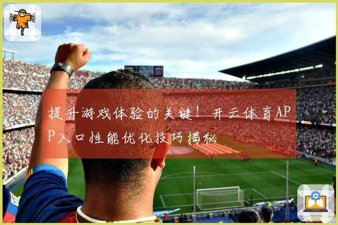 提升游戏体验的关键！开云体育APP入口性能优化技巧揭秘