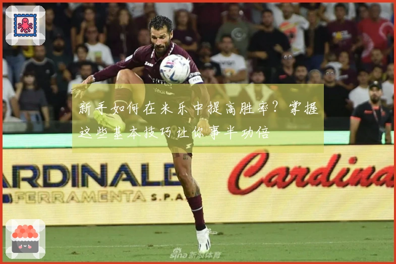 新手如何在米乐中提高胜率？掌握这些基本技巧让你事半功倍