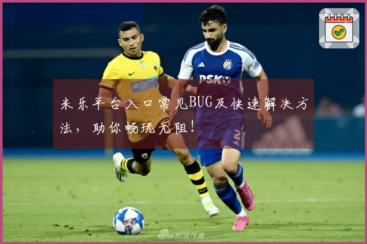 米乐平台入口常见BUG及快速解决方法，助你畅玩无阻！